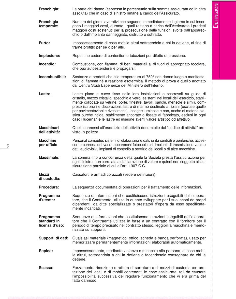 Numero dei giorni lavorativi che seguono immediatamente il giorno in cui insorgono i maggiori costi, durante i quali restano a carico dell Assicurato i predetti maggiori costi sostenuti per la