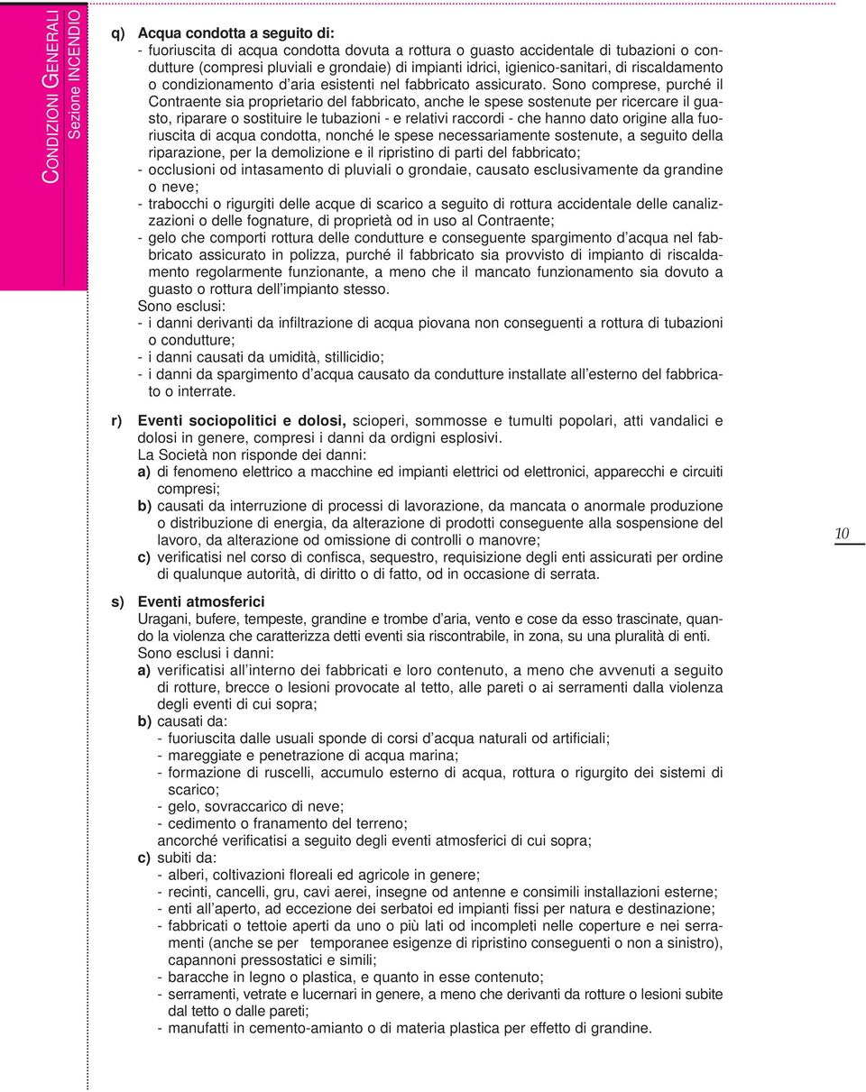 Sono comprese, purché il Contraente sia proprietario del fabbricato, anche le spese sostenute per ricercare il guasto, riparare o sostituire le tubazioni e relativi raccordi che hanno dato origine