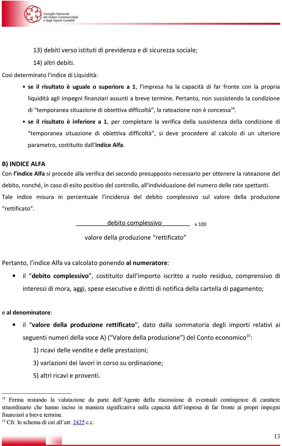 Pertanto, non sussistendo la condizione di temporanea situazione di obiettiva difficoltà, la rateazione non è concessa 14.