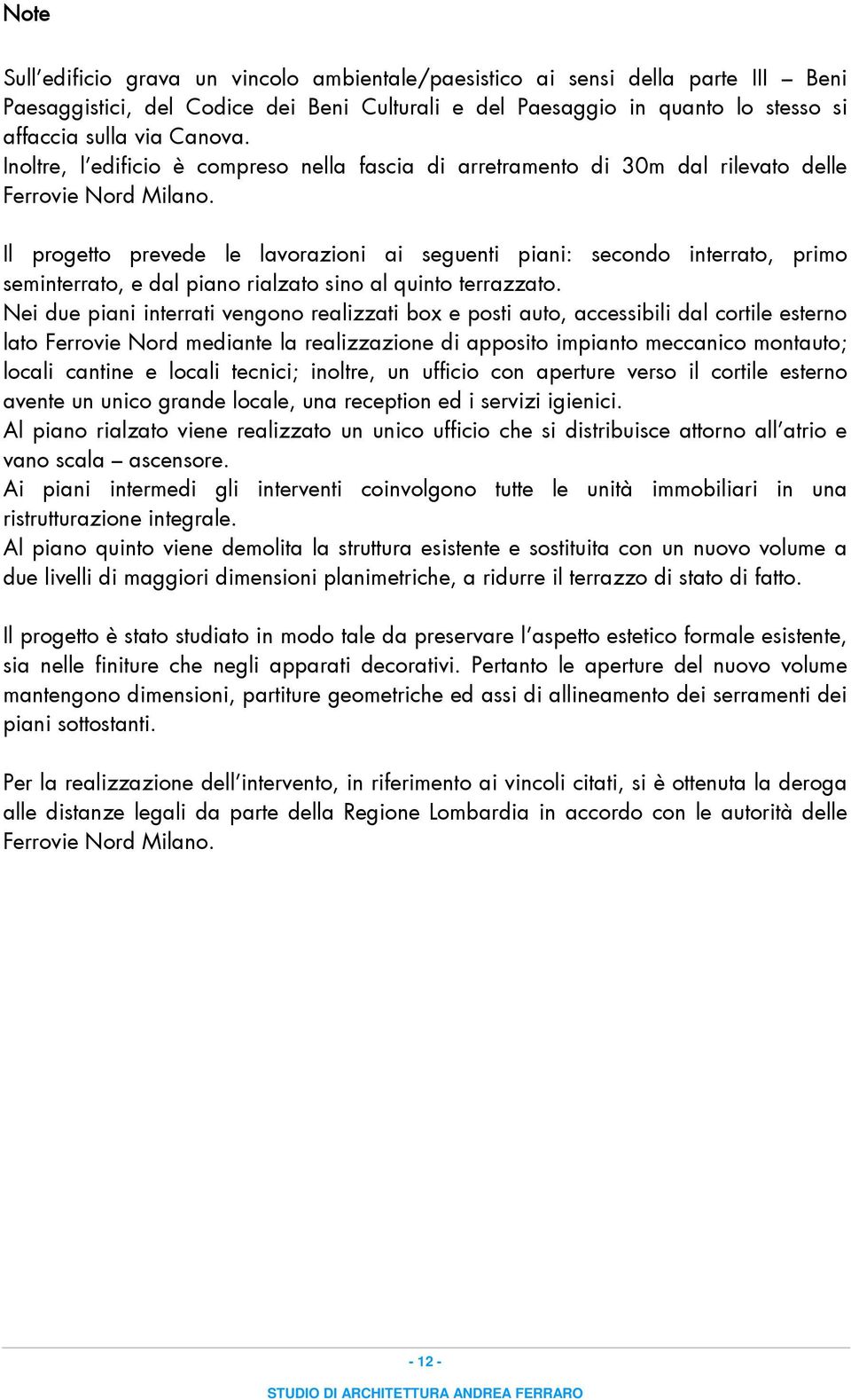 Il progetto prevede le lavorazioni ai seguenti piani: secondo interrato, primo seminterrato, e dal piano rialzato sino al quinto terrazzato.