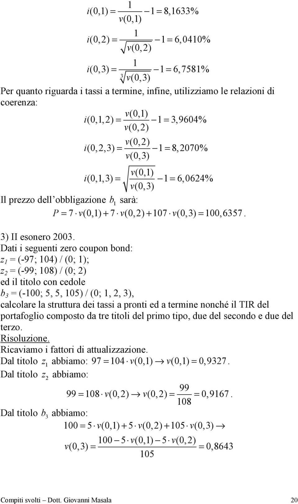 Dati i seguenti zero coupon bond: z = (-97; 04) / (0; ); z = (-99; 08) / (0; ) ed il titolo con cedole b 3 = (-00; 5, 5, 05) / (0;,, 3), calcolare la struttura dei tassi a pronti ed a termine nonché