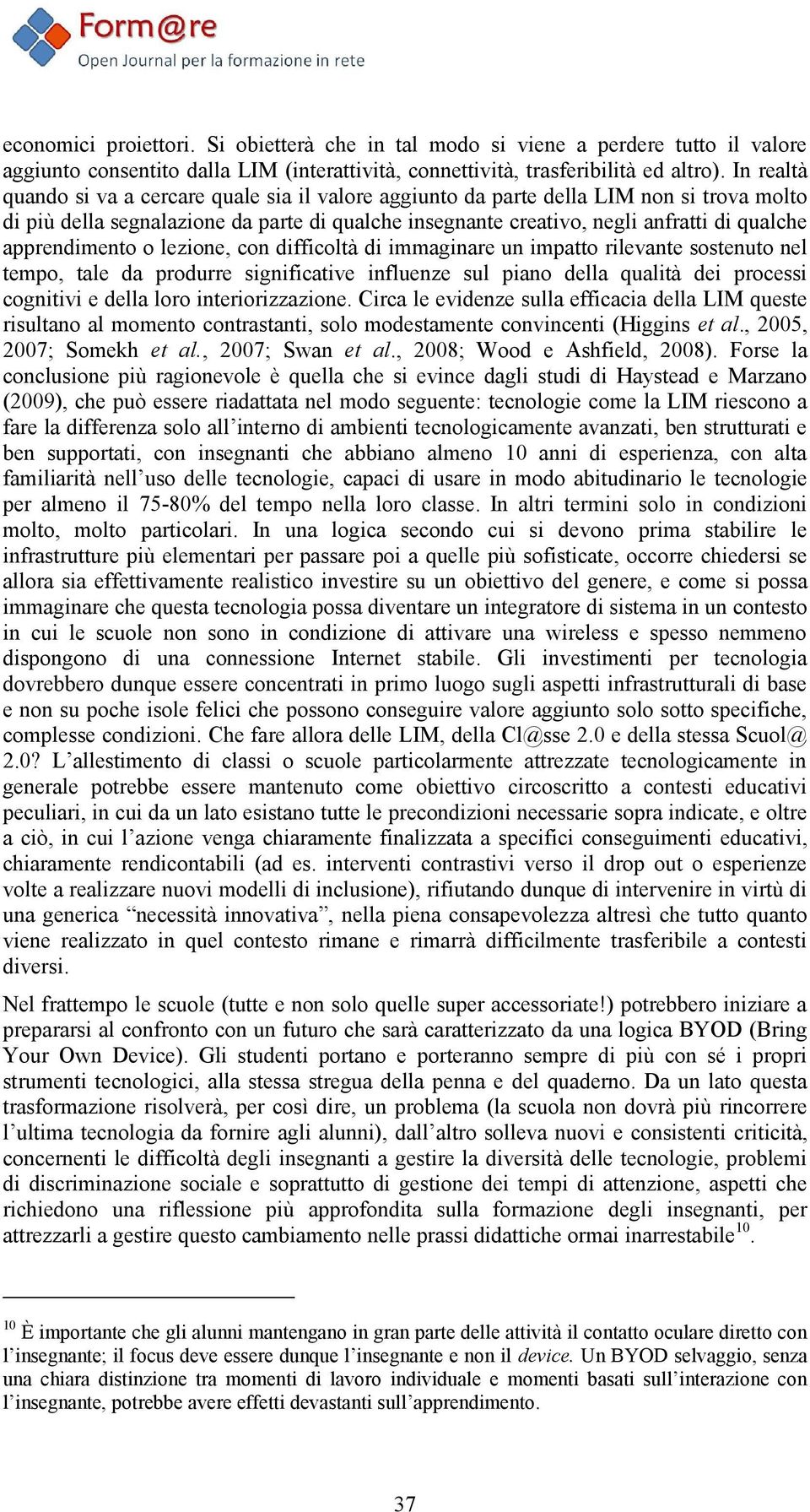 apprendimento o lezione, con difficoltà di immaginare un impatto rilevante sostenuto nel tempo, tale da produrre significative influenze sul piano della qualità dei processi cognitivi e della loro