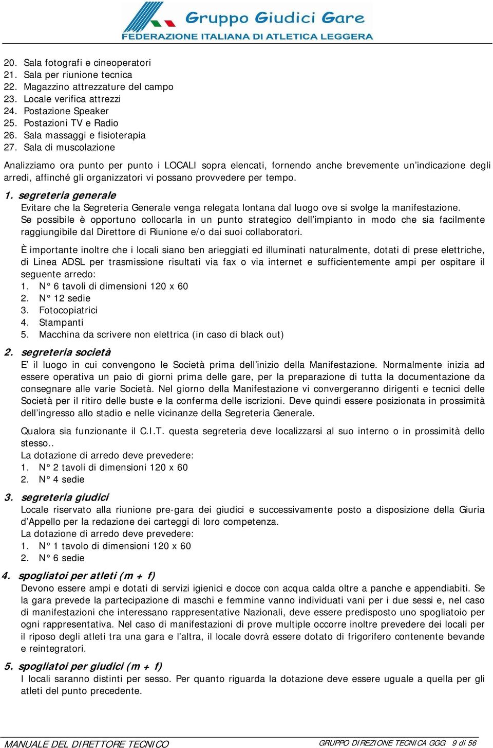 Sala di muscolazione Analizziamo ora punto per punto i LOCALI sopra elencati, fornendo anche brevemente un indicazione degli arredi, affinché gli organizzatori vi possano provvedere per tempo. 1.