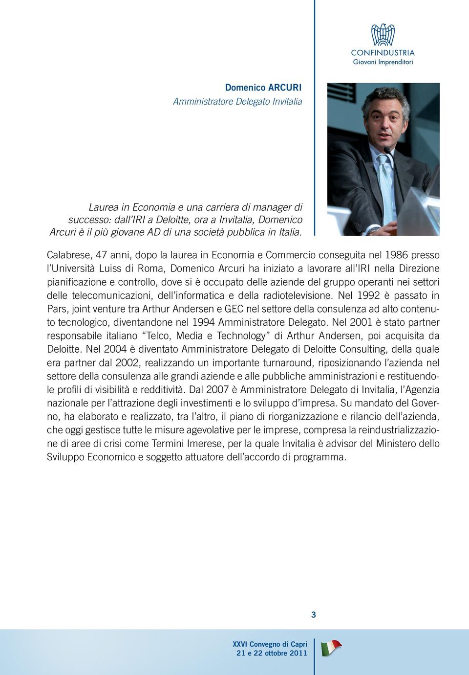 Calabrese, 47 anni, dopo la laurea in Economia e Commercio conseguita nel 1986 presso l Università Luiss di Roma, Domenico Arcuri ha iniziato a lavorare all IRI nella Direzione pianifi cazione e