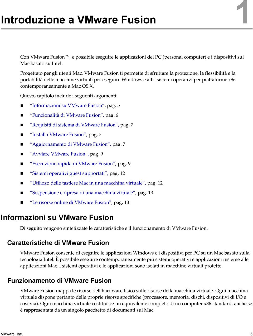 piattaforme x86 contemporaneamente a Mac OS X. Questo capitolo include i seguenti argomenti: Informazioni su VMware Fusion, pag. 5 Funzionalità di VMware Fusion, pag.