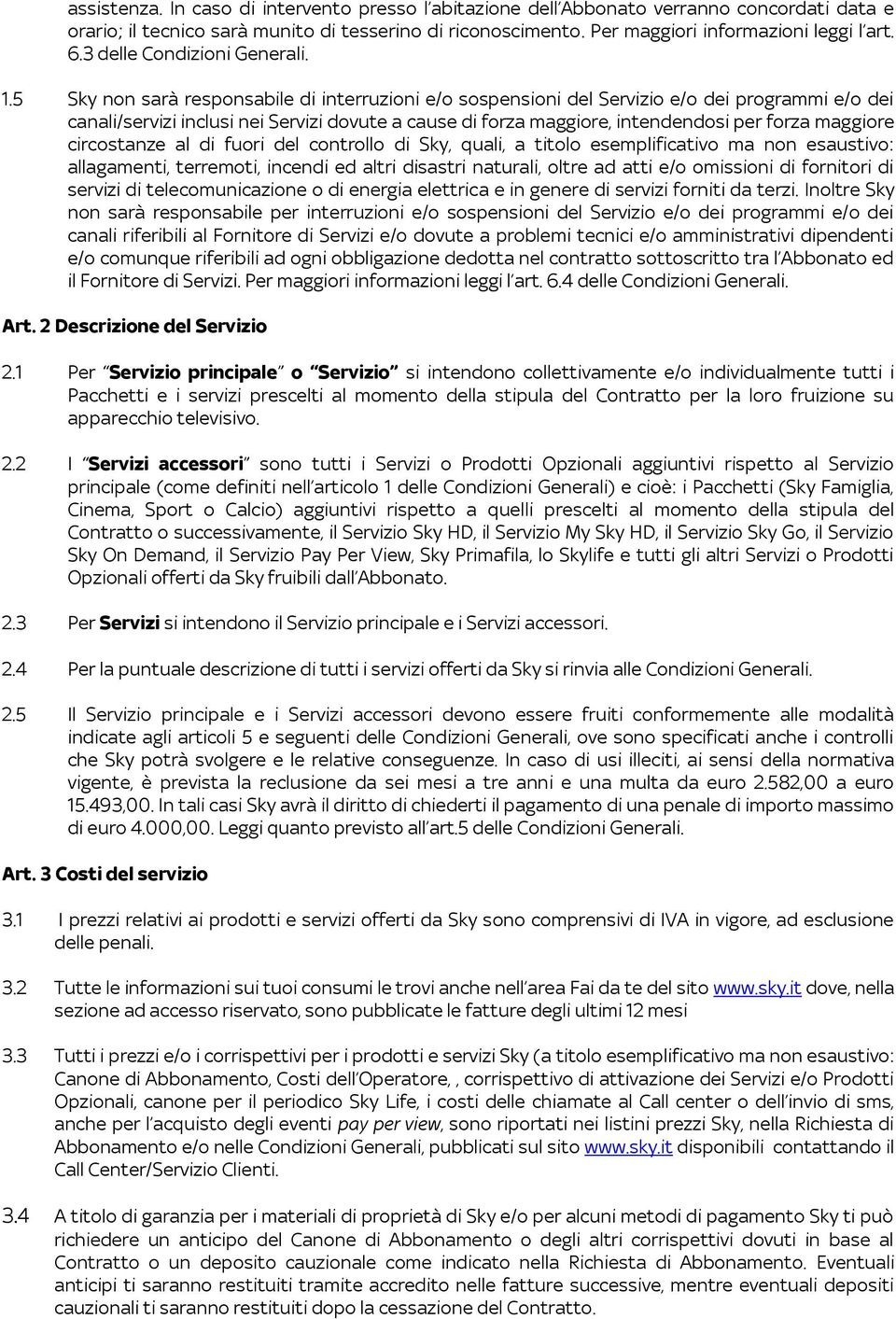 5 Sky non sarà responsabile di interruzioni e/o sospensioni del Servizio e/o dei programmi e/o dei canali/servizi inclusi nei Servizi dovute a cause di forza maggiore, intendendosi per forza maggiore