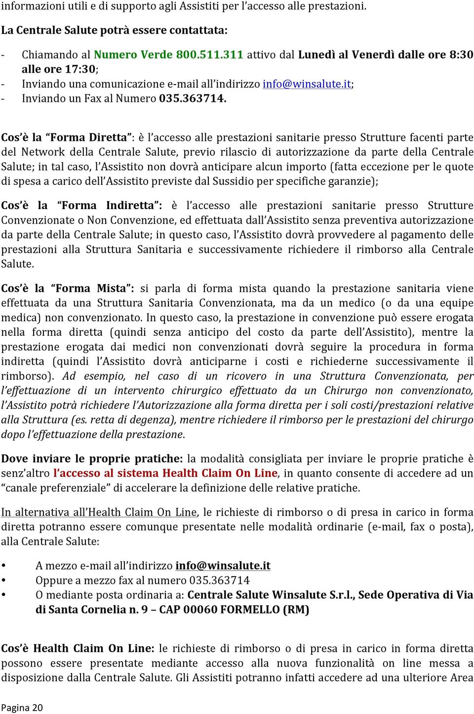 Cos è la Forma Diretta : è l accesso alle prestazioni sanitarie presso Strutture facenti parte del Network della Centrale Salute, previo rilascio di autorizzazione da parte della Centrale Salute; in