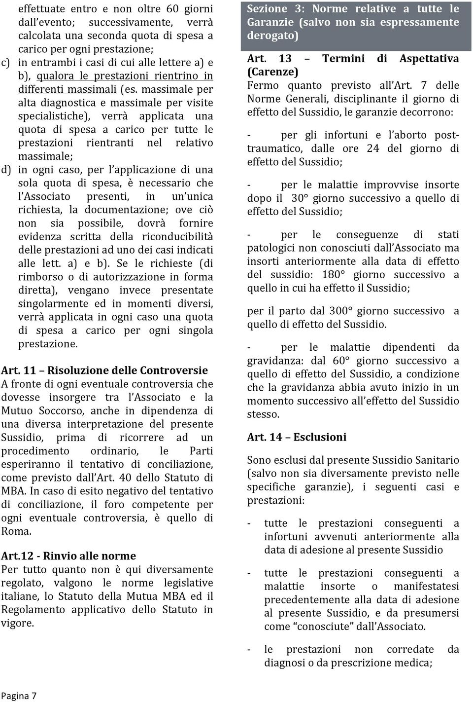 massimale per alta diagnostica e massimale per visite specialistiche), verrà applicata una quota di spesa a carico per tutte le prestazioni rientranti nel relativo massimale; d) in ogni caso, per l