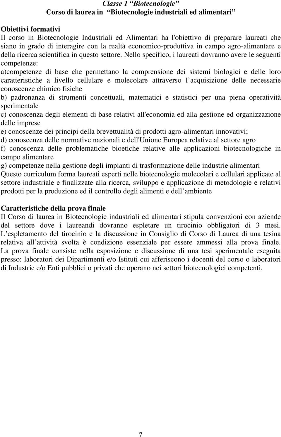 Nello specifico, i laureati dovranno avere le seguenti competenze: a)competenze di base che permettano la comprensione dei sistemi biologici e delle loro caratteristiche a livello cellulare e