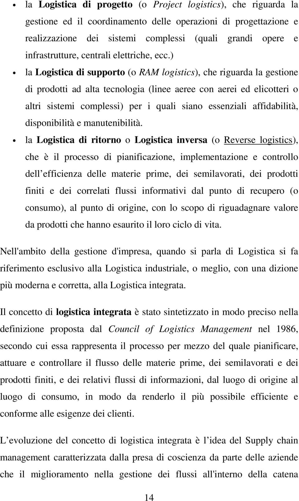 ) la Logistica di supporto (o RAM logistics), che riguarda la gestione di prodotti ad alta tecnologia (linee aeree con aerei ed elicotteri o altri sistemi complessi) per i quali siano essenziali