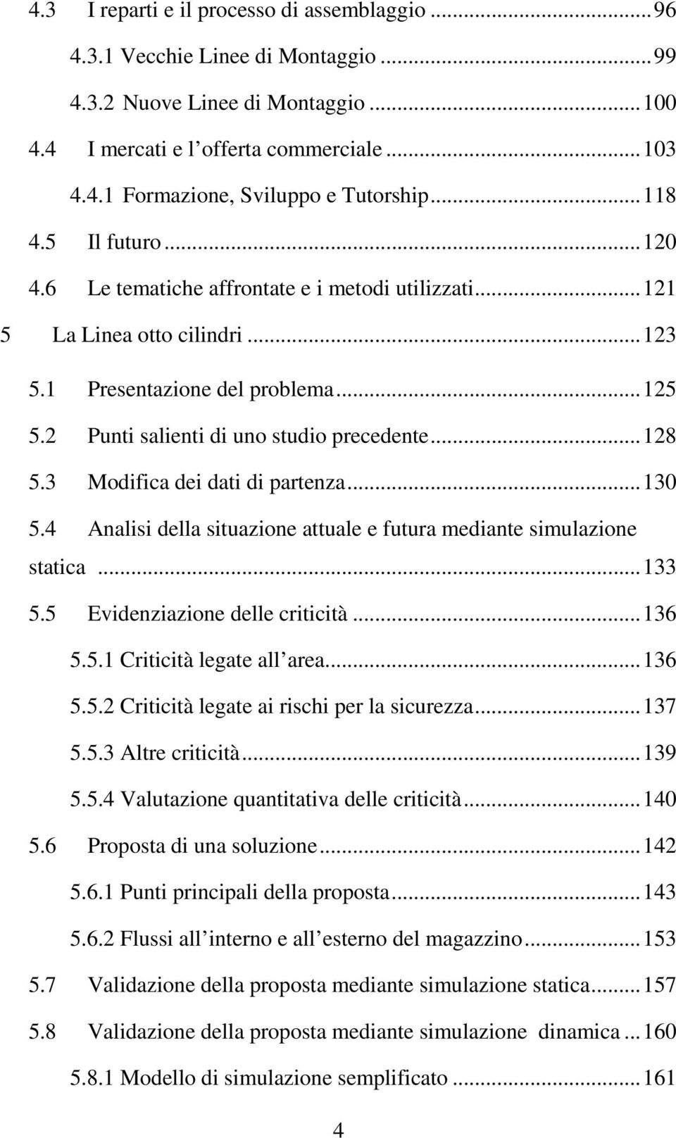 .. 128 5.3 Modifica dei dati di partenza... 130 5.4 Analisi della situazione attuale e futura mediante simulazione statica... 133 5.5 Evidenziazione delle criticità... 136 5.5.1 Criticità legate all area.