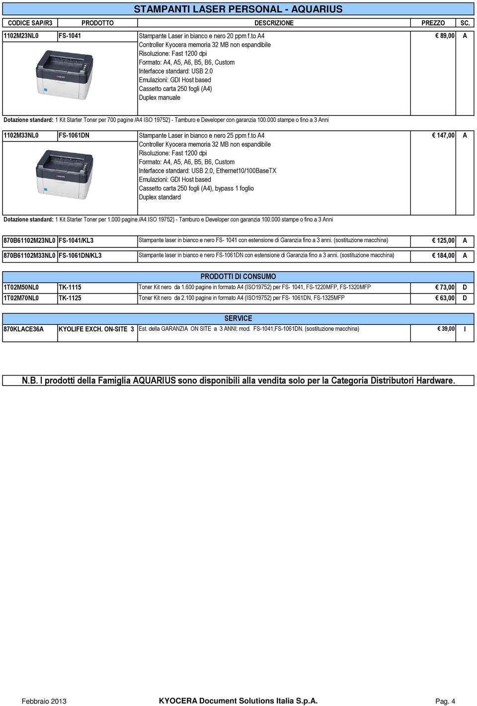 0 Emulazioni: GDI Host based Cassetto carta 250 fogli (A4) Duplex manuale Dotazione standard: 1 Kit Starter Toner per 700 pagine /A4 ISO 19752) - Tamburo e Developer con garanzia 100.