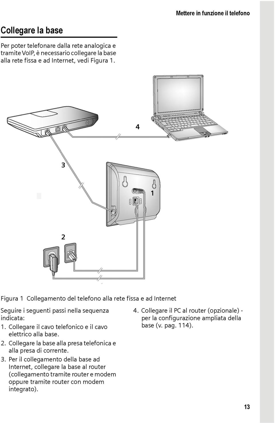 Collegare il cavo telefonico e il cavo elettrico alla base. 2. Collegare la base alla presa telefonica e alla presa di corrente. 3.