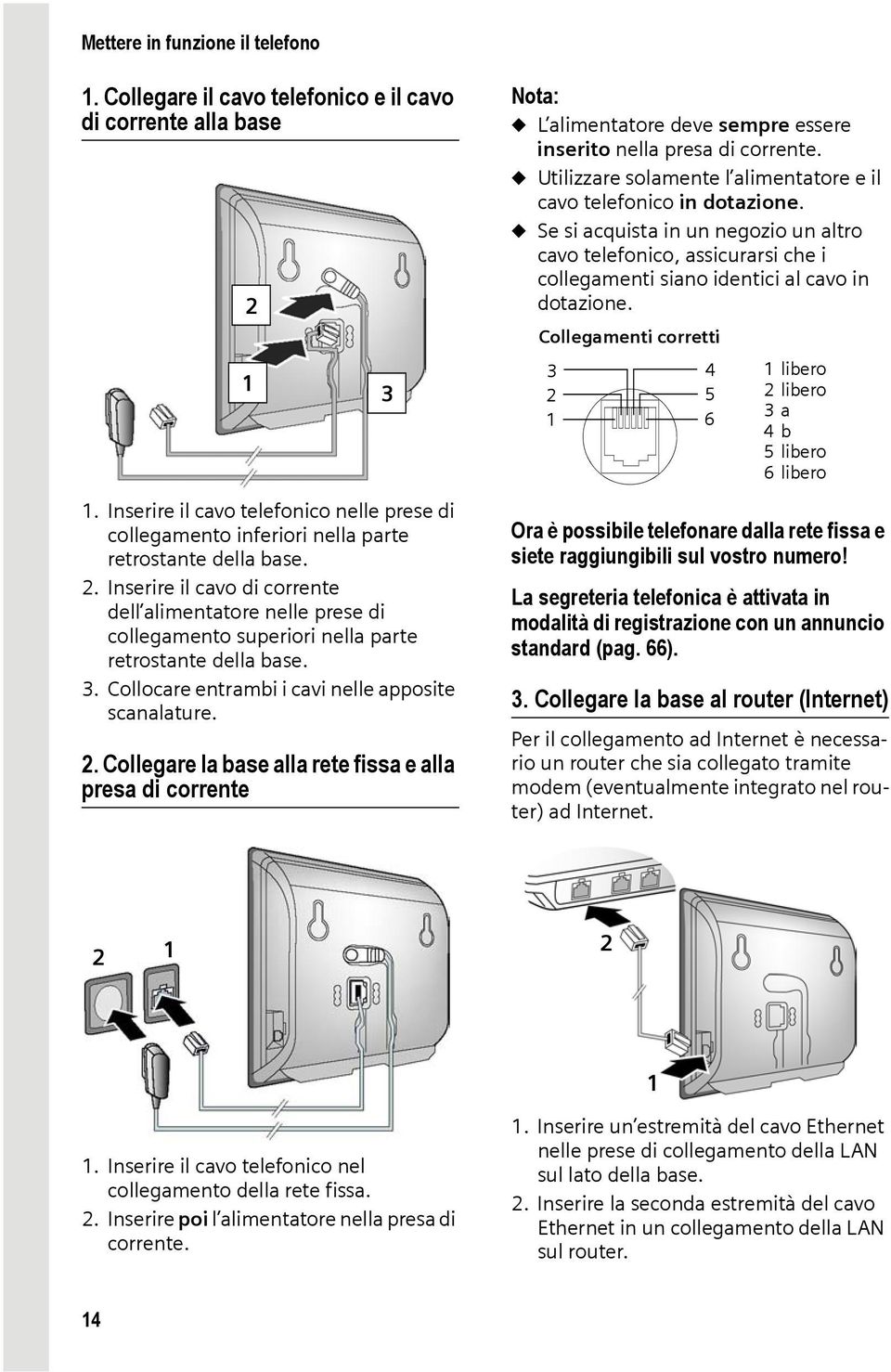 Inserire il cavo di corrente dell alimentatore nelle prese di collegamento superiori nella parte retrostante della base. 3. Collocare entrambi i cavi nelle apposite scanalature. 2.