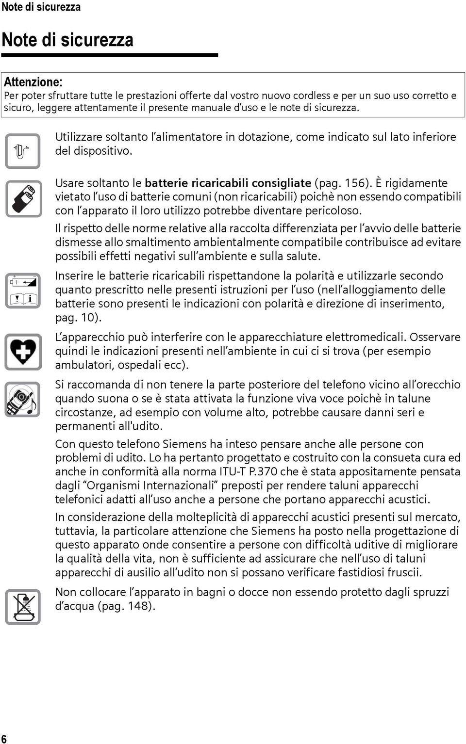 È rigidamente vietato l uso di batterie comuni (non ricaricabili) poichè non essendo compatibili con l apparato il loro utilizzo potrebbe diventare pericoloso.