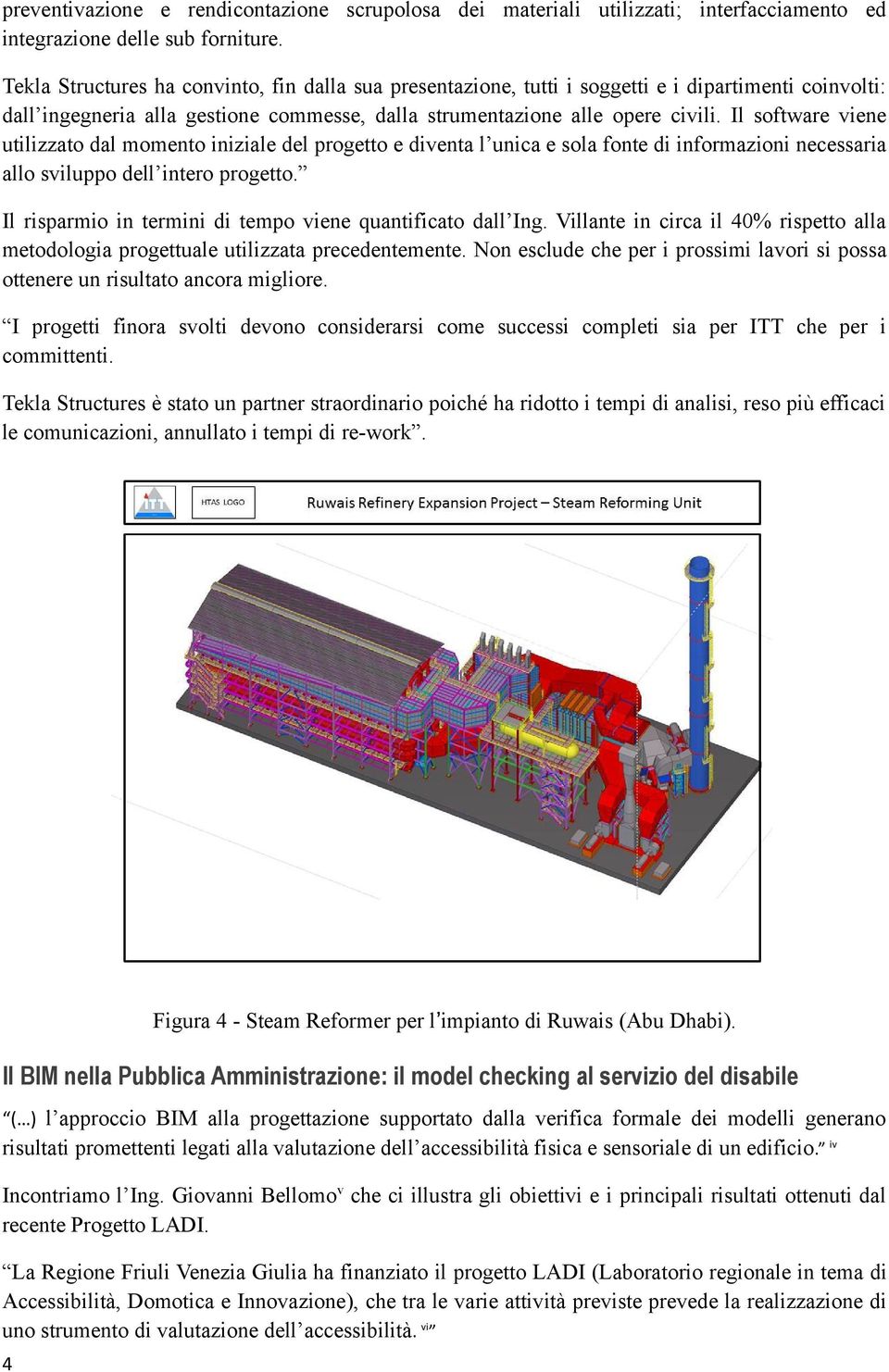 Il software viene utilizzato dal momento iniziale del progetto e diventa l unica e sola fonte di informazioni necessaria allo sviluppo dell intero progetto.