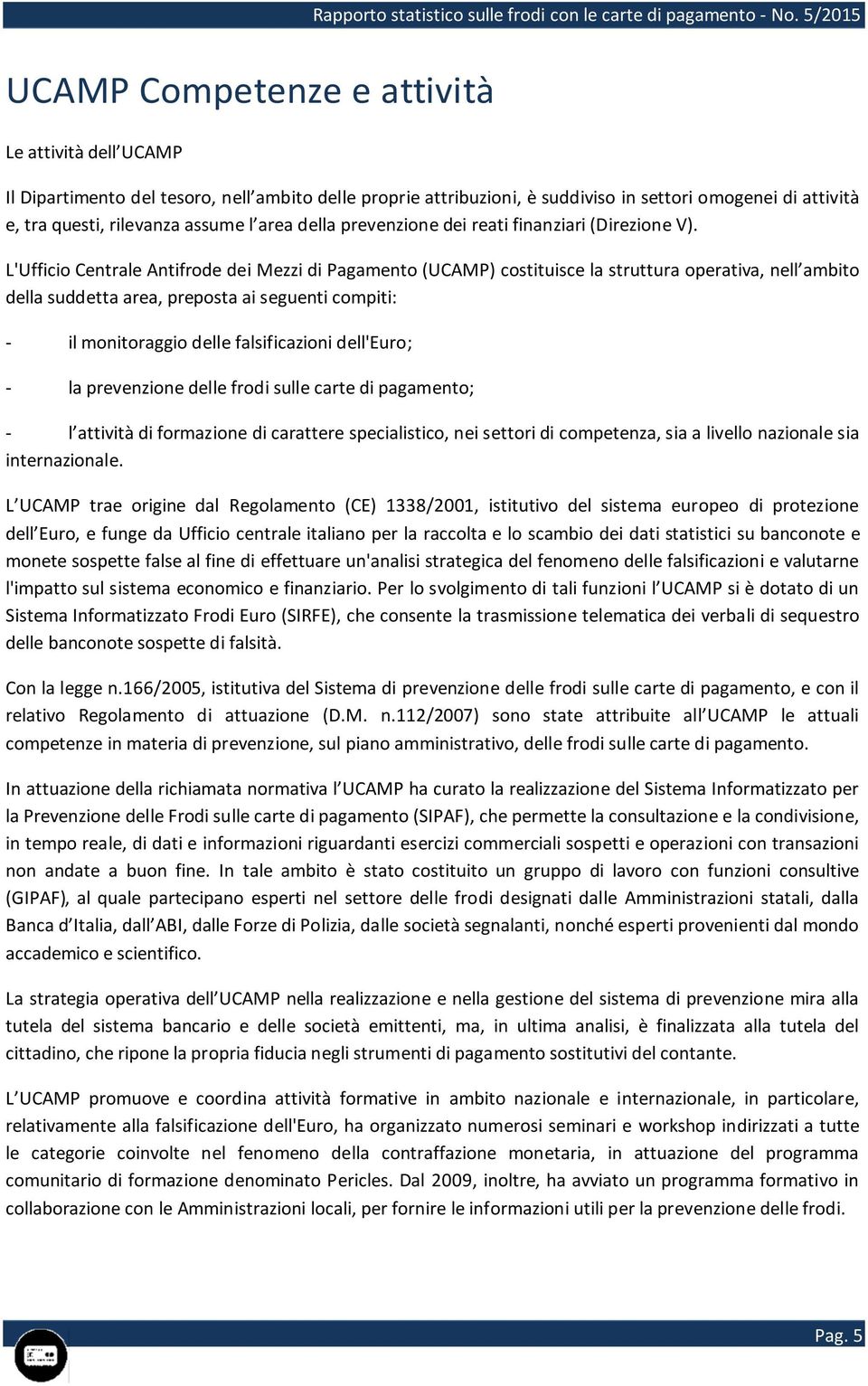 L'Ufficio Centrale Antifrode dei Mezzi di Pagamento (UCAMP) costituisce la struttura operativa, nell ambito della suddetta area, preposta ai seguenti compiti: - il monitoraggio delle falsificazioni