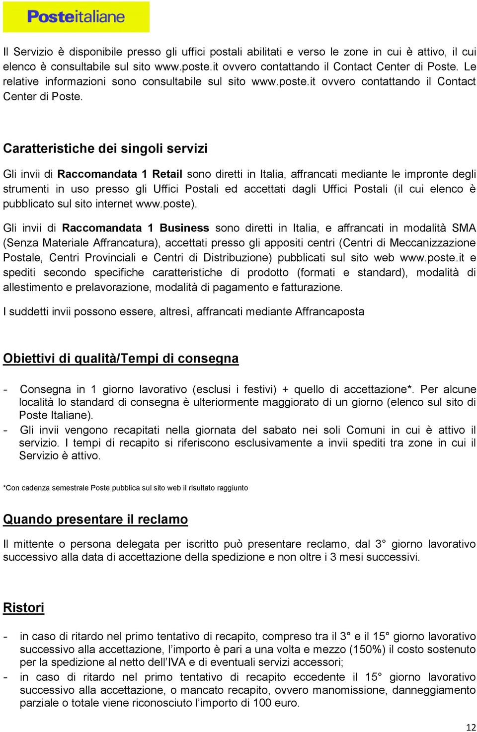 Caratteristiche dei singoli servizi Gli invii di Raccomandata 1 Retail sono diretti in Italia, affrancati mediante le impronte degli strumenti in uso presso gli Uffici Postali ed accettati dagli