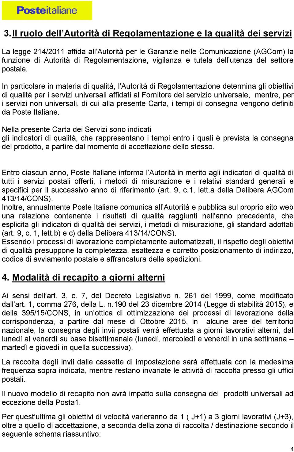 In particolare in materia di qualità, l Autorità di Regolamentazione determina gli obiettivi di qualità per i servizi universali affidati al Fornitore del servizio universale, mentre, per i servizi