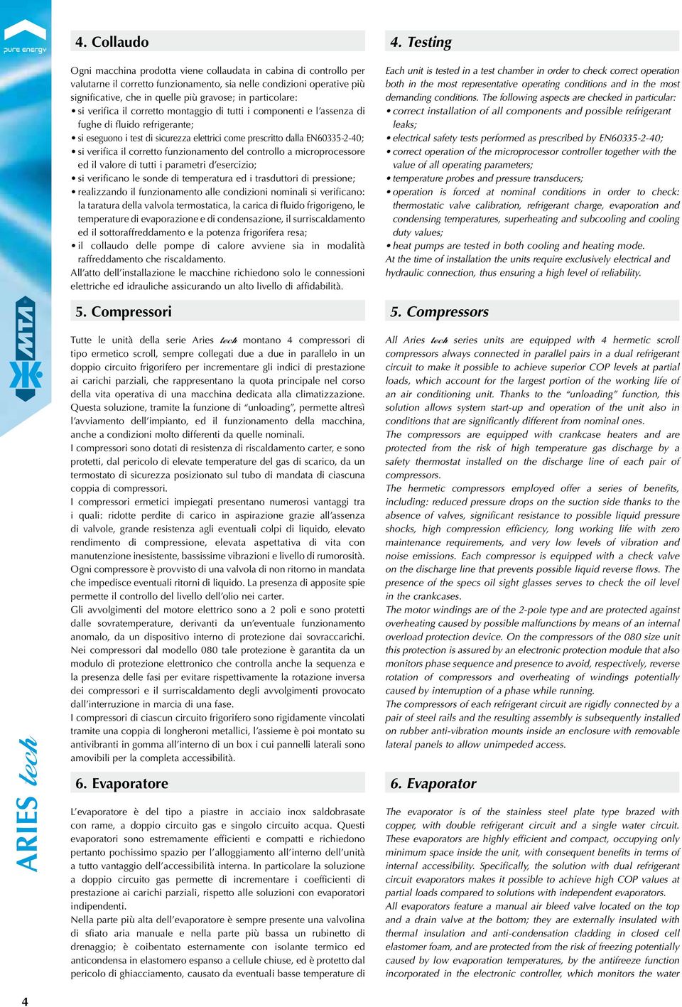 All atto dell installazione le macchine richiedono solo le connessioni elettriche ed idrauliche assicurando un alto livello di affidabilità. 5. Compressori 4.