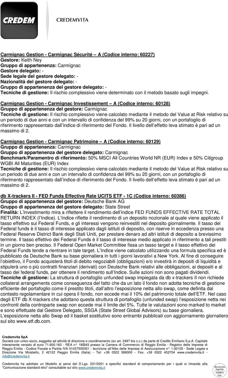 Carmignac Gestion - Carmignac Investissement A (Codice interno: 60128) Gruppo di appartenenza del gestore: Carmignac Tecniche di gestione: Il rischio complessivo viene calcolato mediante il metodo