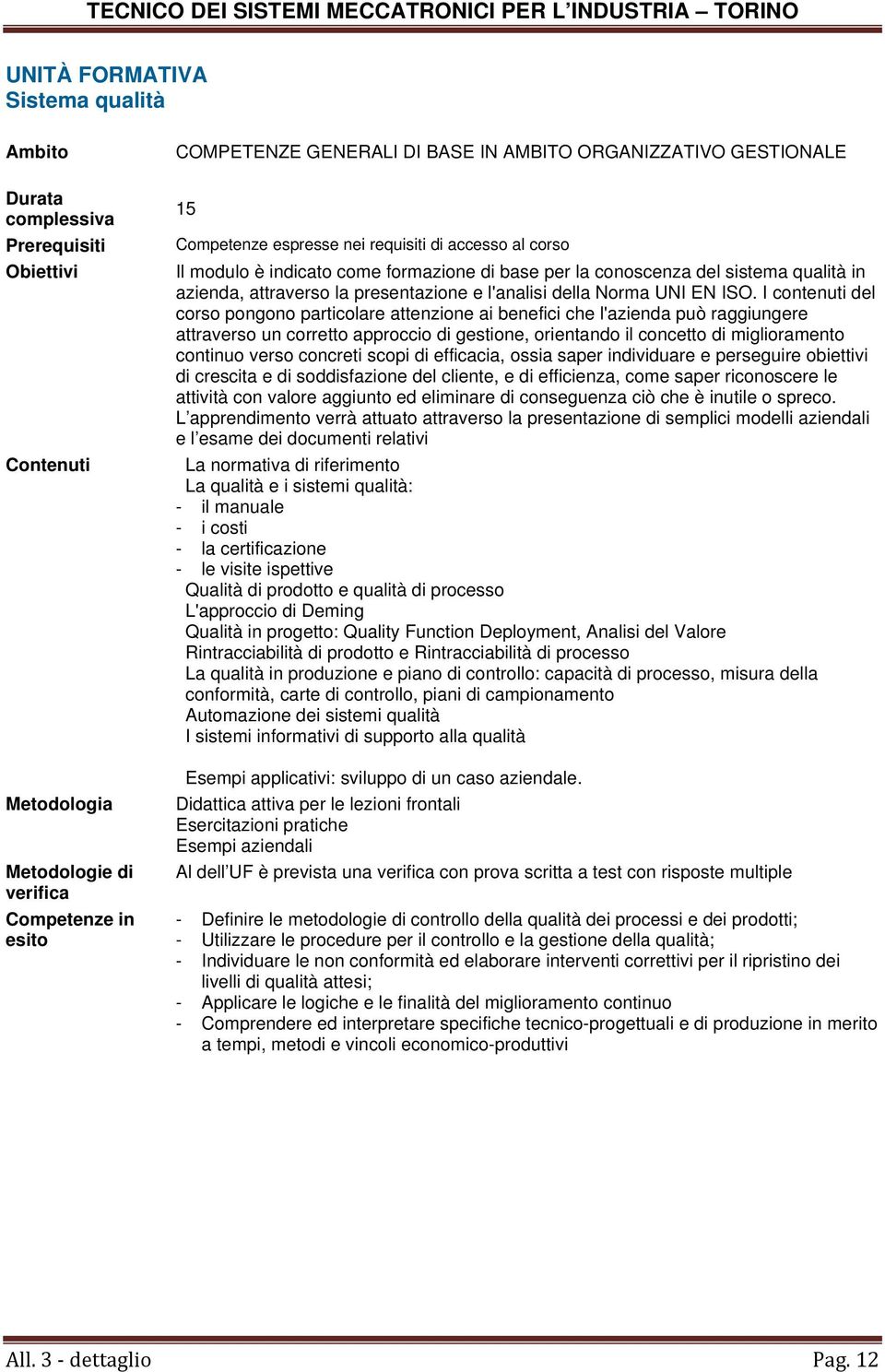 I contenuti del corso pongono particolare attenzione ai benefici che l'azienda può raggiungere attraverso un corretto approccio di gestione, orientando il concetto di miglioramento continuo verso