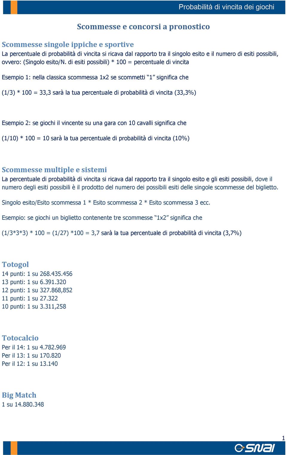 di esiti possibili) * 100 = percentuale di vincita Esempio 1: nella classica scommessa 1x2 se scommetti 1 significa che (1/3) * 100 = 33,3 sarà la tua percentuale di probabilità di vincita (33,3%)