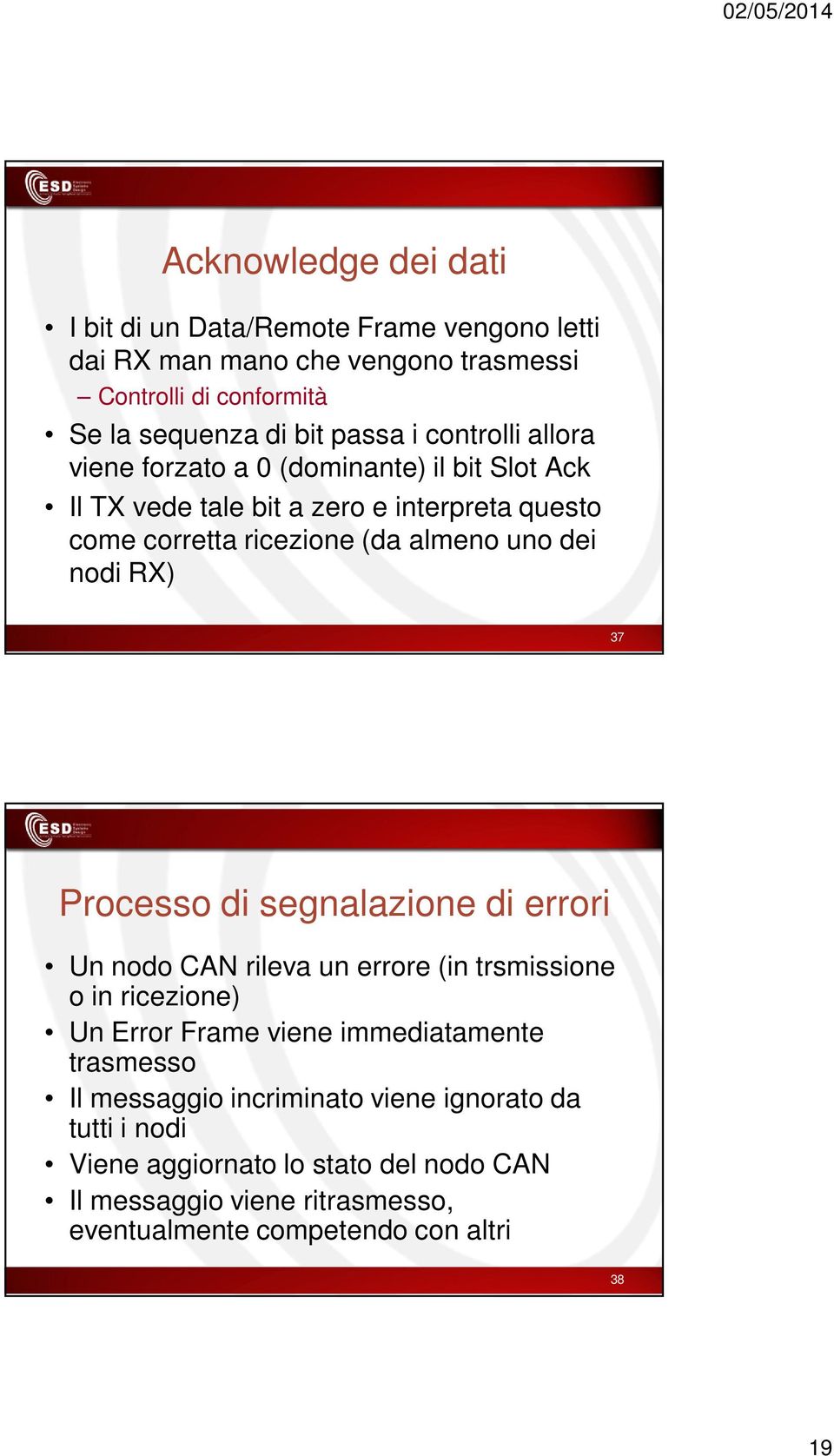 RX) 37 Processo di segnalazione di errori Un nodo CAN rileva un errore (in trsmissione o in ricezione) Un Error Frame viene immediatamente trasmesso Il