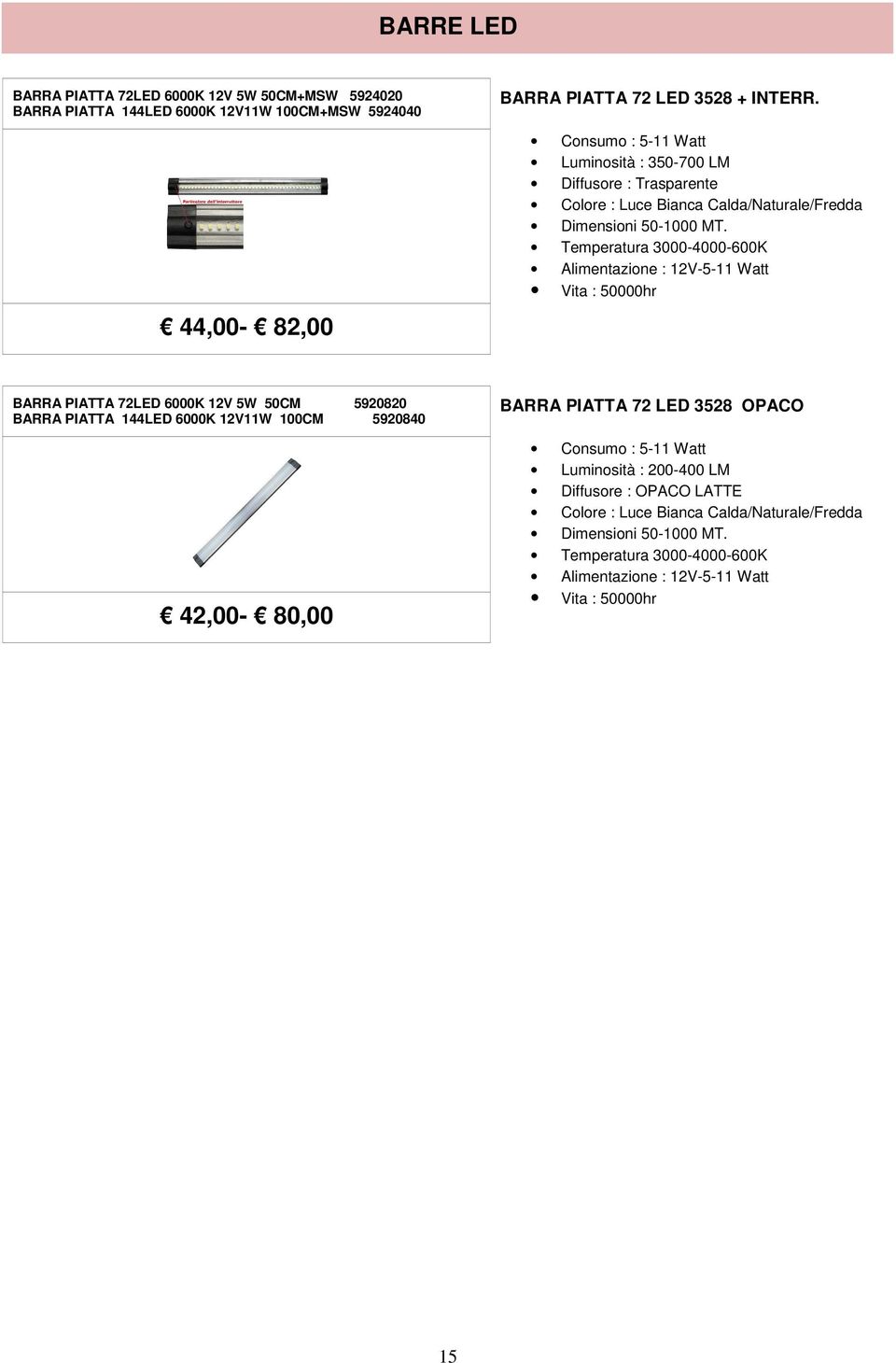 Temperatura 3000-4000-600K Alimentazione : 12V-5-11 Watt Vita : 50000hr BARRA PIATTA 72LED 6000K 12V 5W 50CM 5920820 BARRA PIATTA 144LED 6000K 12V11W 100CM 5920840 42,00-80,00