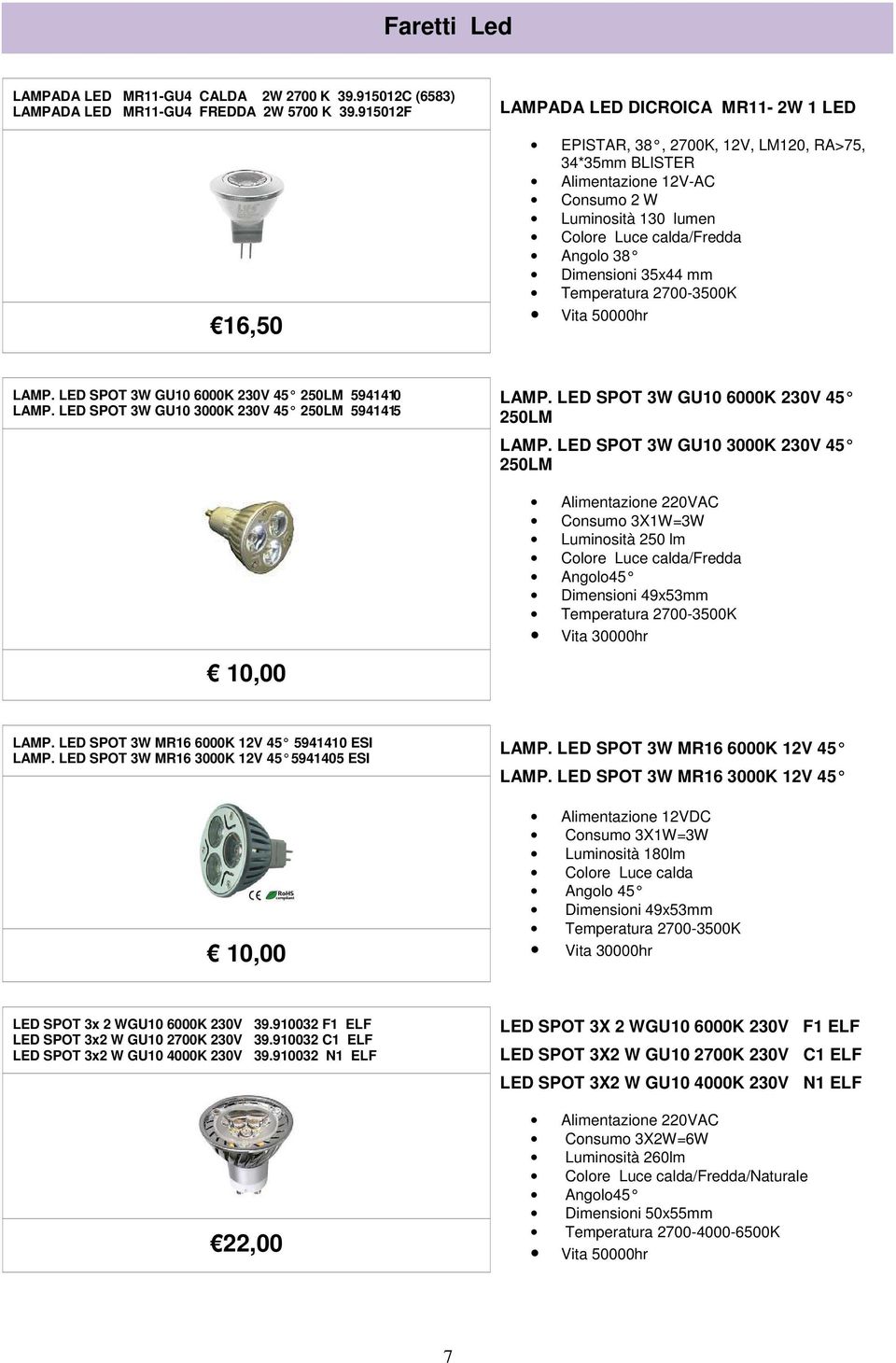 Dimensioni 35x44 mm Temperatura 2700-3500K LAMP. LED SPOT 3W GU10 6000K 230V 45 250LM 5941410 LAMP. LED SPOT 3W GU10 3000K 230V 45 250LM 5941415 10,00 LAMP. LED SPOT 3W GU10 6000K 230V 45 250LM LAMP.