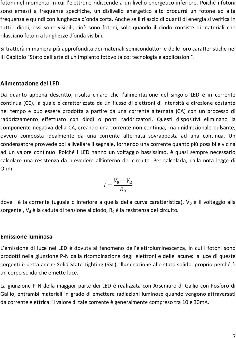 Anche se il rilascio di quanti di energia si verifica in tutti i diodi, essi sono visibili, cioè sono fotoni, solo quando il diodo consiste di materiali che rilasciano fotoni a lunghezze d onda