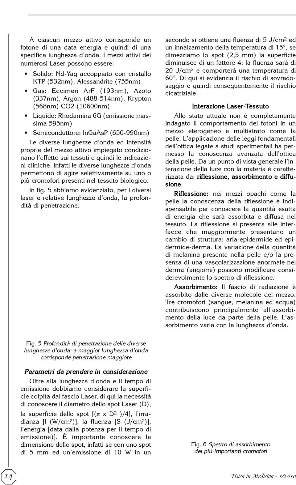 (568nm) CO2 (10600nm) Liquido: Rhodamina 6G (emissione massima 595nm) Semiconduttore: InGaAsP (650-990nm) Le diverse lunghezze d onda ed intensità proprie del mezzo attivo impiegato condizionano l