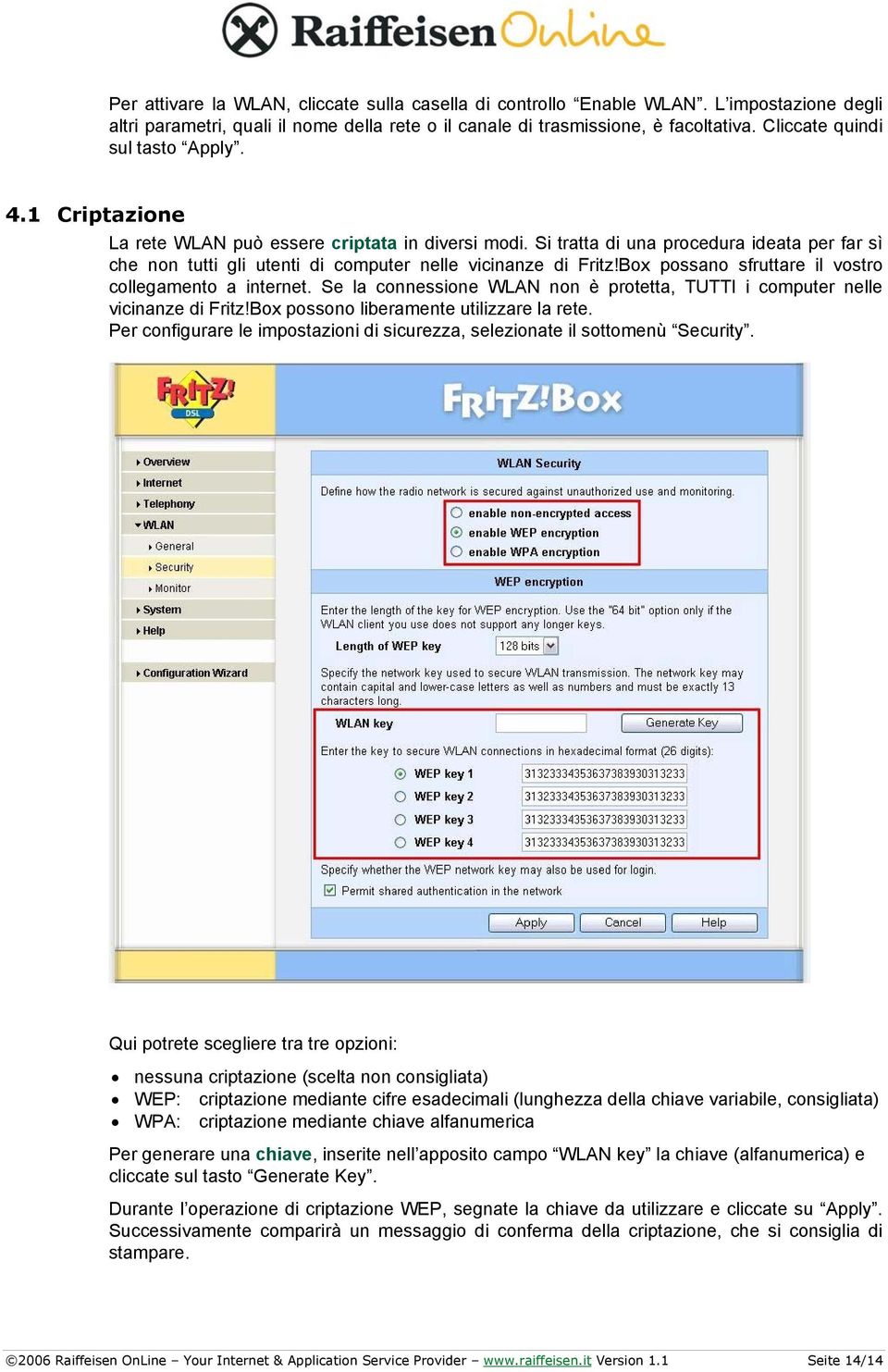 Si tratta di una procedura ideata per far sì che non tutti gli utenti di computer nelle vicinanze di Fritz!Box possano sfruttare il vostro collegamento a internet.