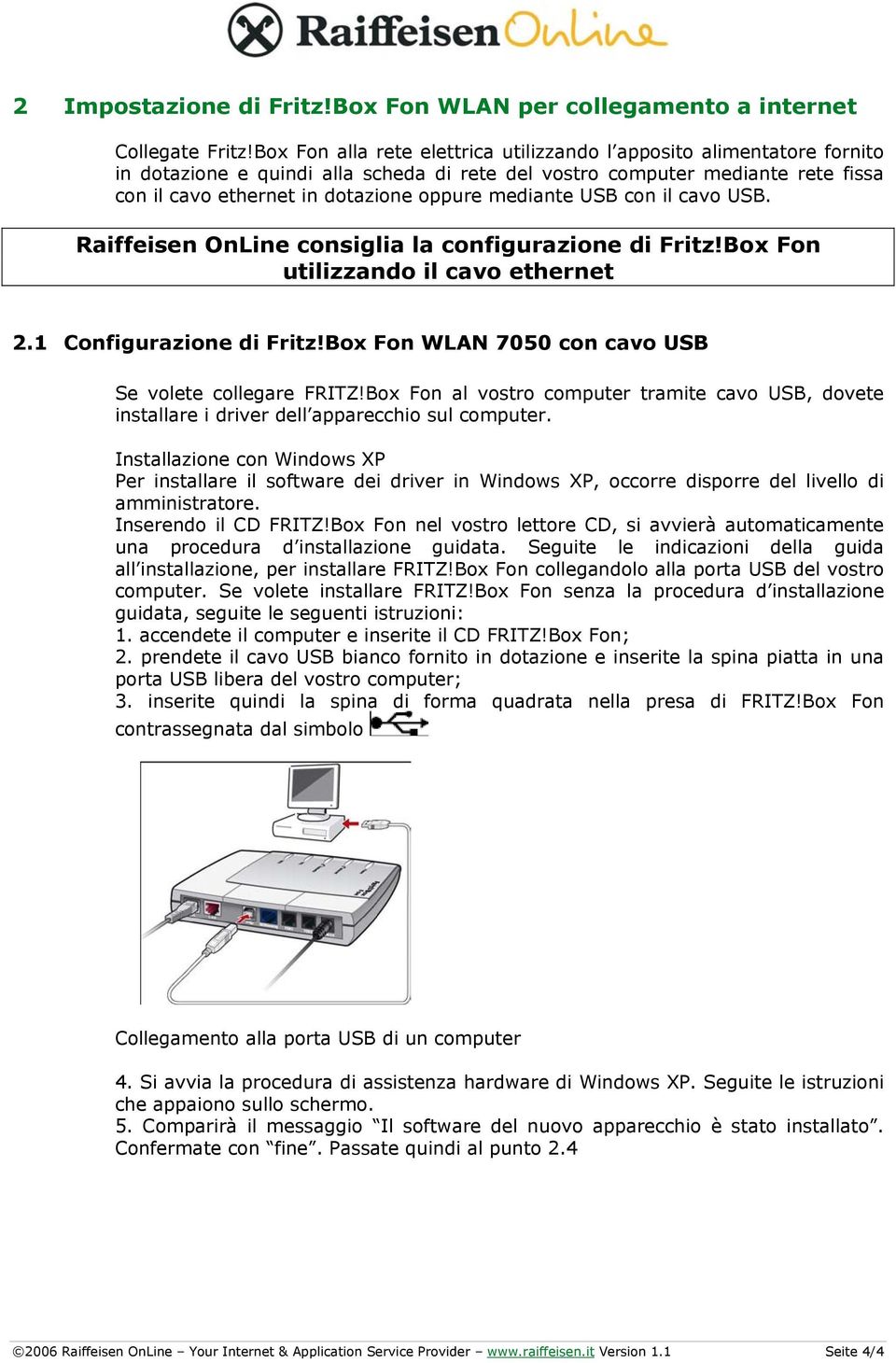 mediante USB con il cavo USB. Raiffeisen OnLine consiglia la configurazione di Fritz!Box Fon utilizzando il cavo ethernet 2.1 Configurazione di Fritz!