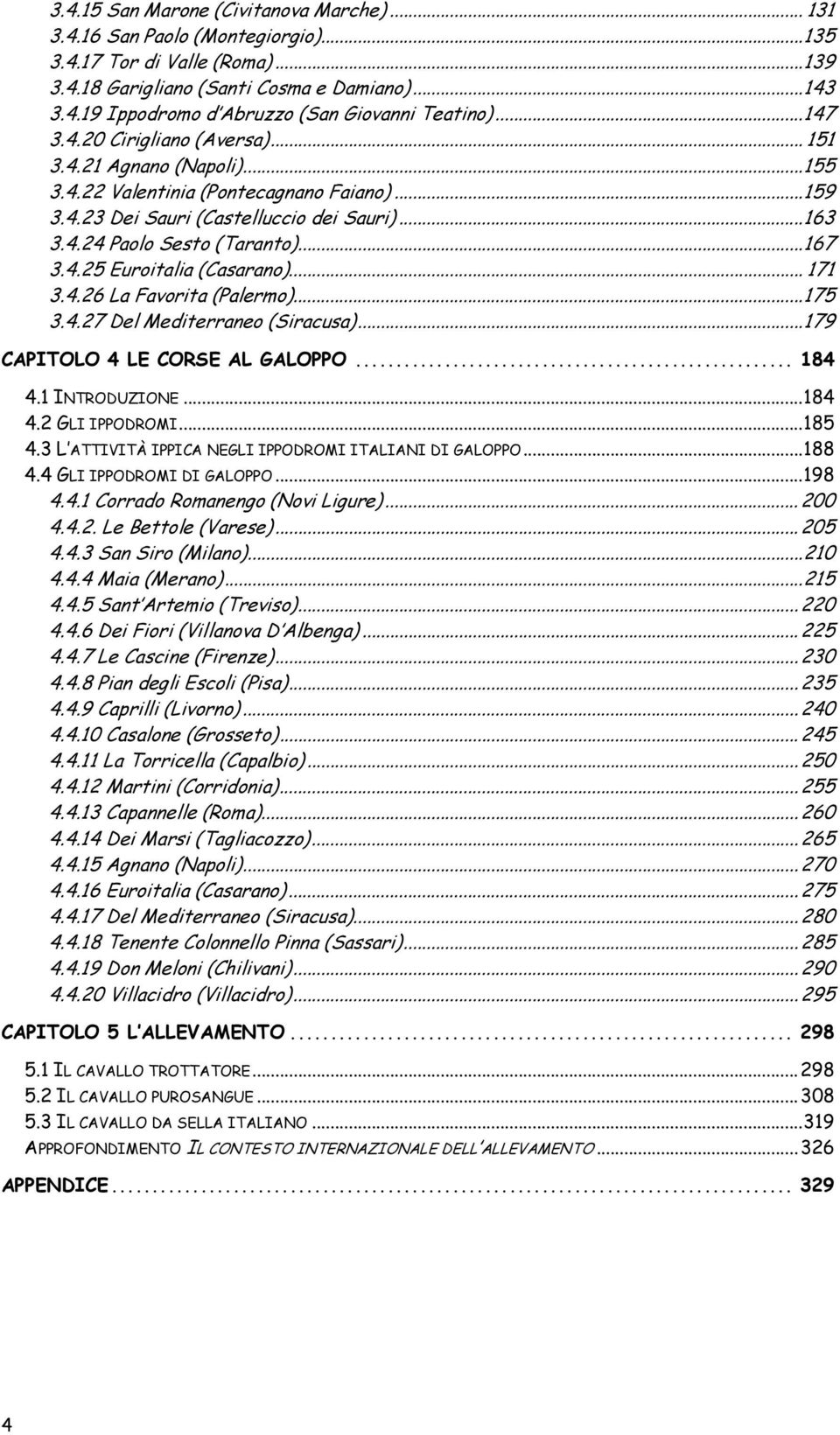 4.25 Euroitalia (Casarano)... 171 3.4.26 La Favorita (Palermo)...175 3.4.27 Del Mediterraneo (Siracusa)...179 CAPITOLO 4 LE CORSE AL GALOPPO... 184 4.1 INTRODUZIONE...184 4.2 GLI IPPODROMI...185 4.