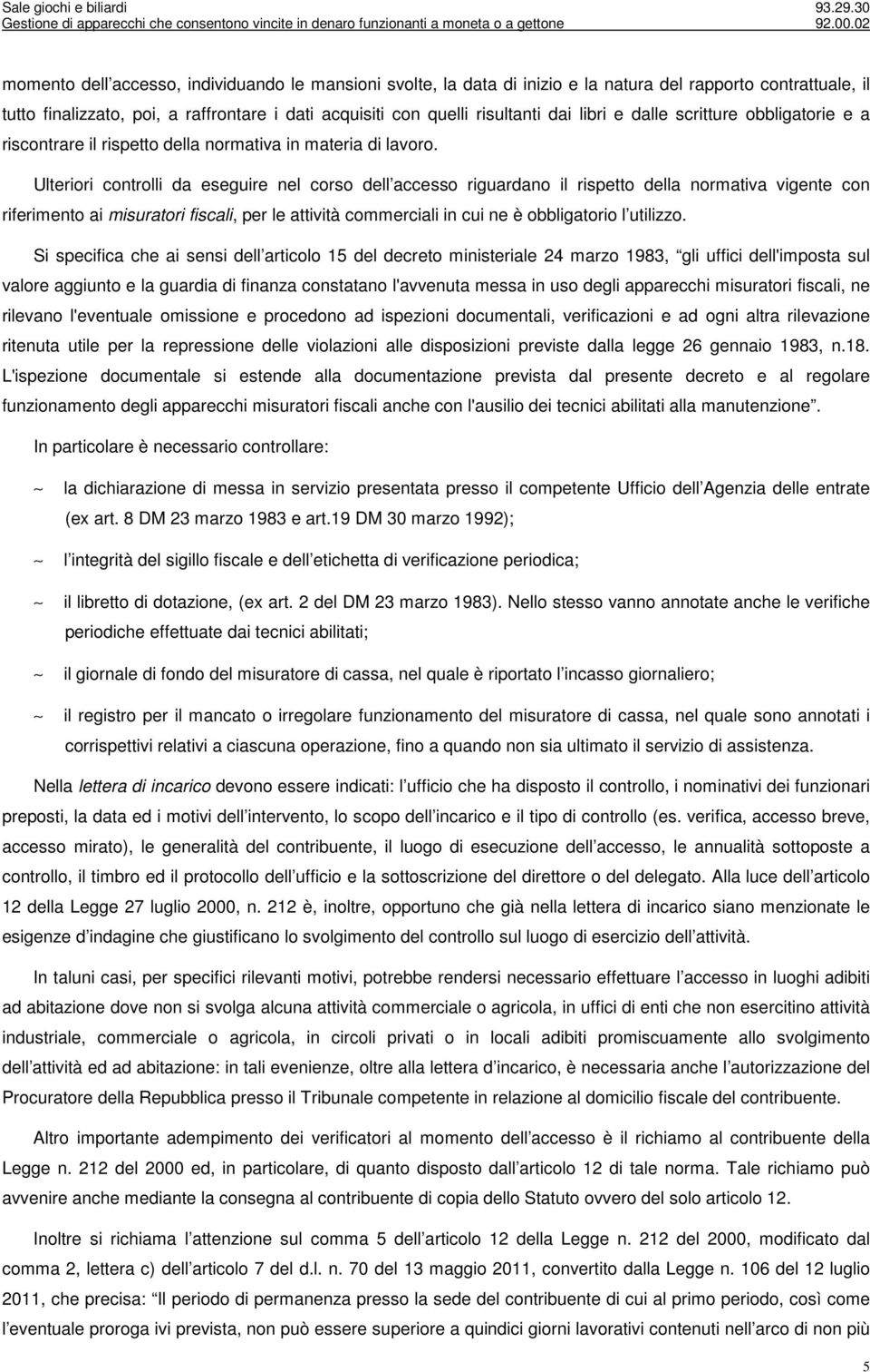 Ulteriori controlli da eseguire nel corso dell accesso riguardano il rispetto della normativa vigente con riferimento ai misuratori fiscali, per le attività commerciali in cui ne è obbligatorio l