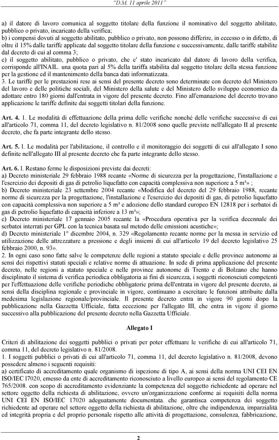 di cui al comma 3; c) il soggetto abilitato, pubblico o privato, che e' stato incaricato dal datore di lavoro della verifica, corrisponde all'inail.