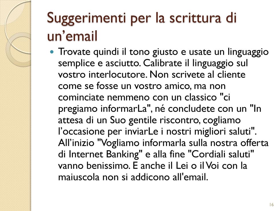 Non scrivete al cliente come se fosse un vostro amico, ma non cominciate nemmeno con un classico "ci pregiamo informarla", né concludete con un "In