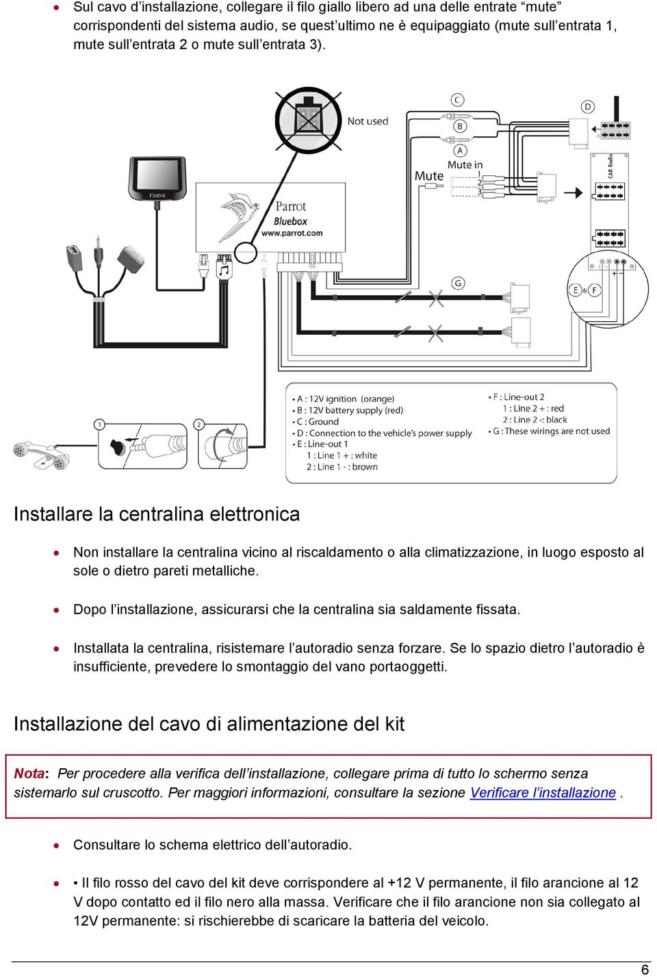 Dopo l installazione, assicurarsi che la centralina sia saldamente fissata. Installata la centralina, risistemare l autoradio senza forzare.