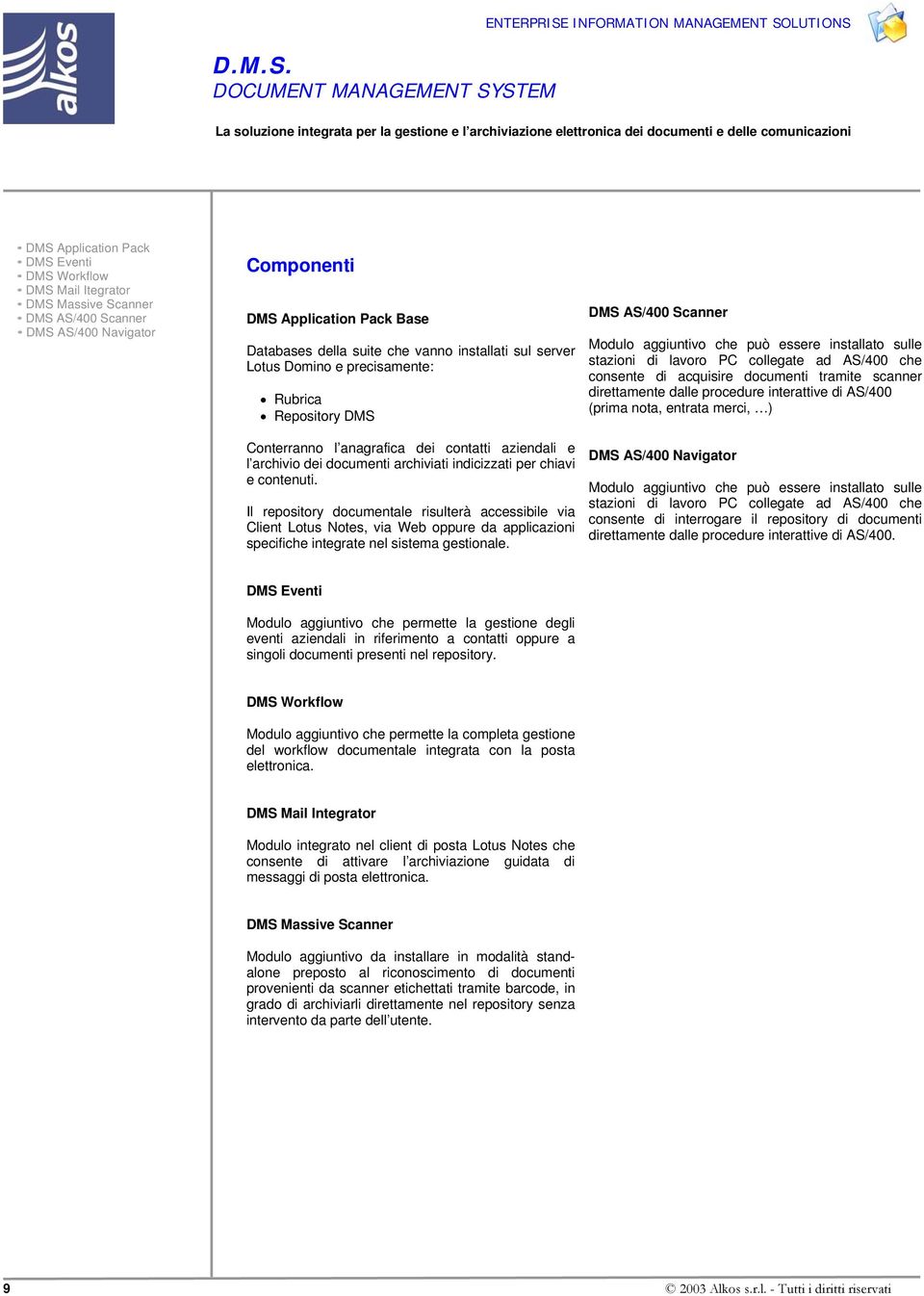 Il repository documentale risulterà accessibile via Client Lotus Notes, via Web oppure da applicazioni specifiche integrate nel sistema gestionale.