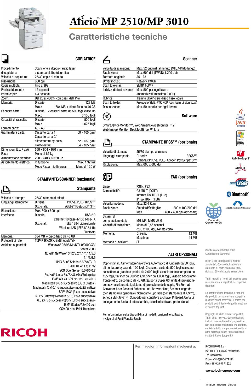 : 384 MB + disco fisso da 40 GB Capacità carta: Di serie: 2 cassetti carta da ciascuno Max.: 3.100 fogli Capacità di raccolta: Di serie: Max.: 1.