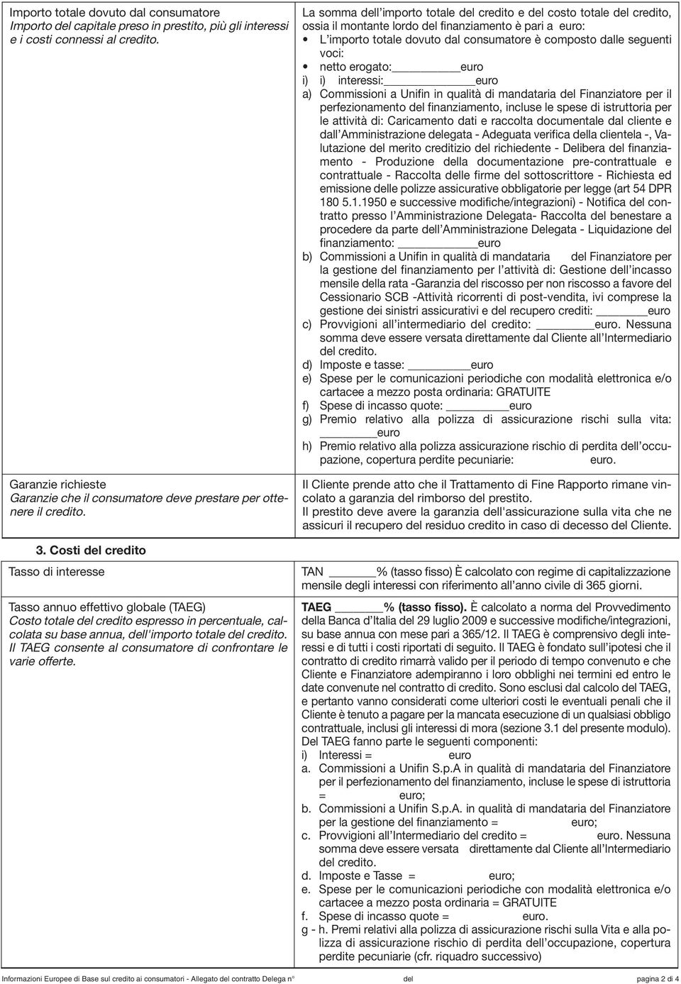 Costi credito Tasso di interesse Tasso annuo effettivo globale (TAEG) Costo totale credito espresso in percentuale, calcolata su base annua, l'importo totale credito.