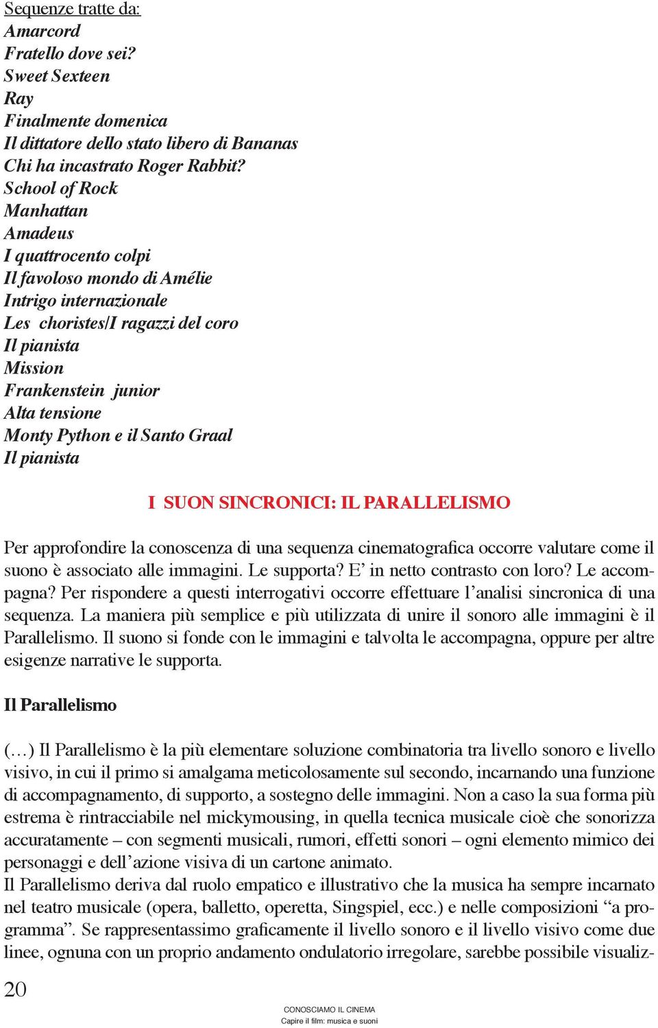 Python e il Santo Graal Il pianista I SUON SINCRONICI: IL PARALLELISMO Per approfondire la conoscenza di una sequenza cinematografica occorre valutare come il suono è associato alle immagini.