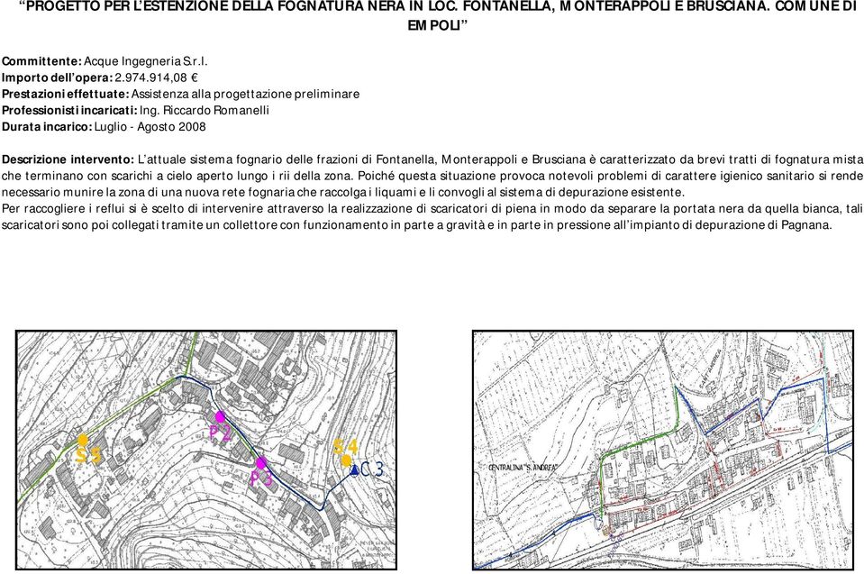 Riccardo Romanelli Durata incarico: Luglio - Agosto 2008 Descrizione intervento: L attuale sistema fognario delle frazioni di Fontanella, Monterappoli e Brusciana è caratterizzato da brevi tratti di