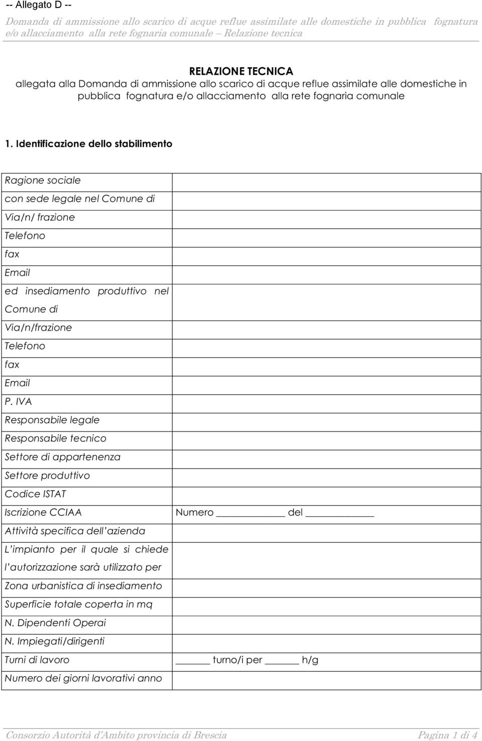 Identificazione dello stabilimento Ragione sociale con sede legale nel Comune di Via/n/ frazione Telefono fax Email ed insediamento produttivo nel Comune di Via/n/frazione Telefono fax Email P.