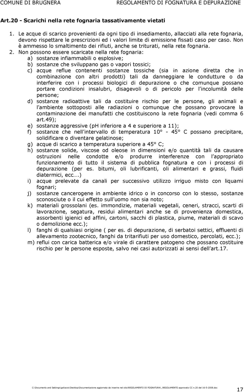 Non è ammesso lo smaltimento dei rifiuti, anche se triturati, nella rete fognaria. 2.