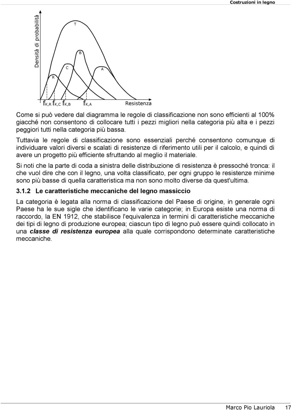 Tuttavia le regole di classificazione sono essenziali perché consentono comunque di individuare valori diversi e scalati di resistenze di riferimento utili per il calcolo, e quindi di avere un