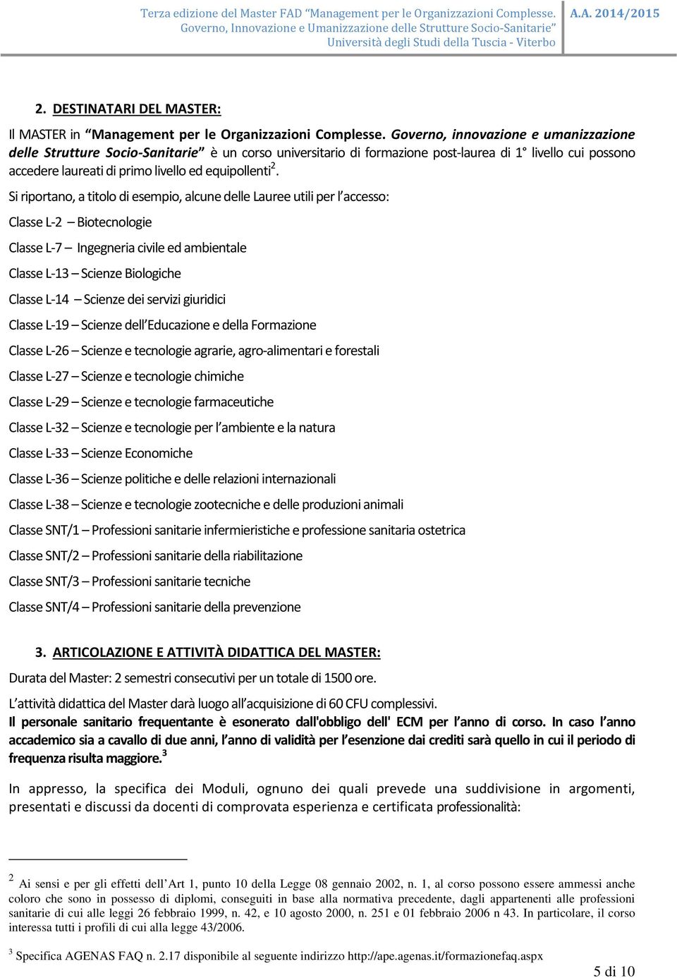 Si riportano, a titolo di esempio, alcune delle Lauree utili per l accesso: Classe L-2 Biotecnologie Classe L-7 Ingegneria civile ed ambientale Classe L-13 Scienze Biologiche Classe L-14 Scienze dei