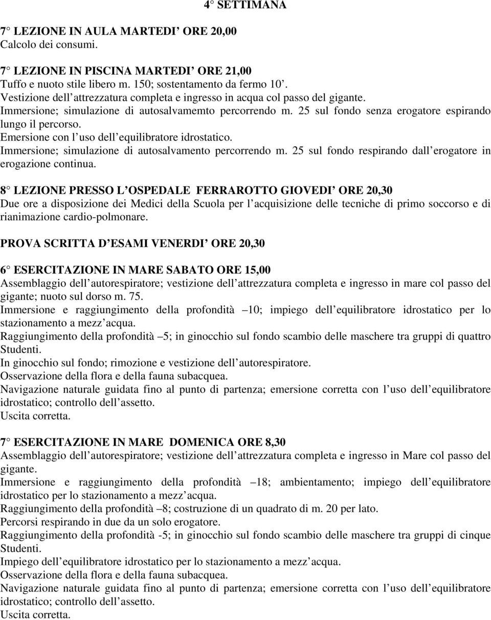 Emersione con l uso dell equilibratore idrostatico. Immersione; simulazione di autosalvamento percorrendo m. 25 sul fondo respirando dall erogatore in erogazione continua.