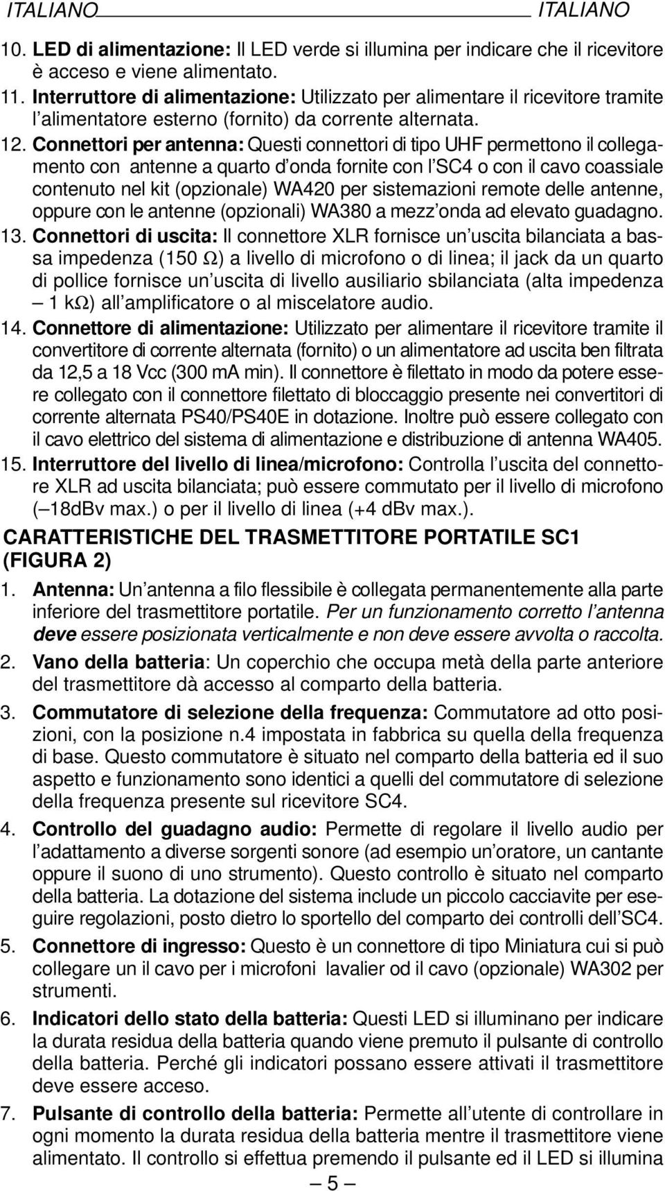 Connettori per antenna: Questi connettori di tipo UHF permettono il collegamento con antenne a quarto d onda fornite con l SC4 o con il cavo coassiale contenuto nel kit (opzionale) WA420 per